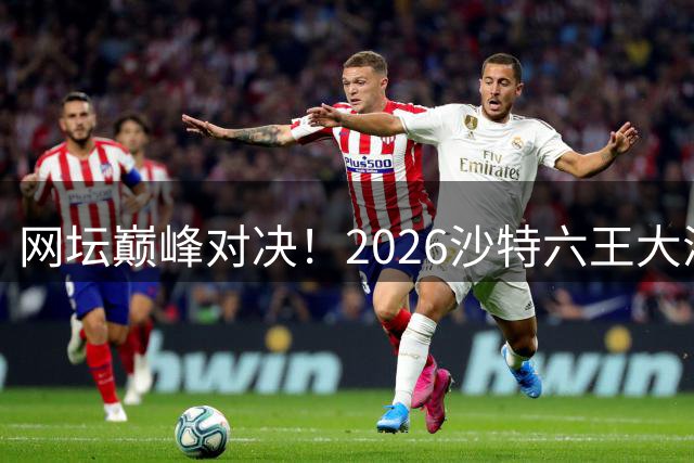 网坛巅峰对决！2026沙特六王大满贯豪华阵容揭晓 德米纳尔首度入围